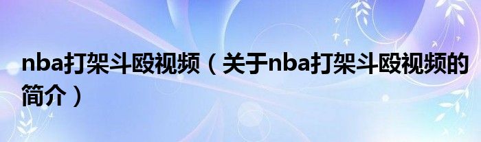 nba打架斗毆視頻（關于nba打架斗毆視頻的簡介）