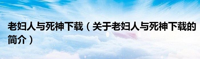 老婦人與死神下載（關于老婦人與死神下載的簡介）