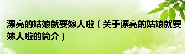 漂亮的姑娘就要嫁人啦（關(guān)于漂亮的姑娘就要嫁人啦的簡介）