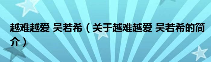 越難越愛(ài) 吳若希（關(guān)于越難越愛(ài) 吳若希的簡(jiǎn)介）