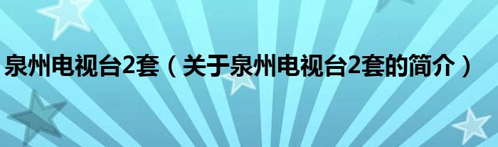 泉州電視臺2套（關(guān)于泉州電視臺2套的簡介）