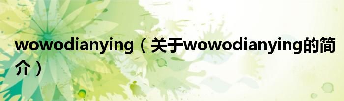 wowodianying（關(guān)于wowodianying的簡介）