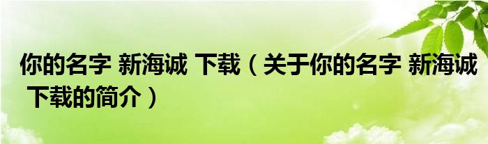 你的名字 新海誠 下載（關(guān)于你的名字 新海誠 下載的簡介）