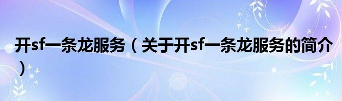 開(kāi)sf一條龍服務(wù)（關(guān)于開(kāi)sf一條龍服務(wù)的簡(jiǎn)介）