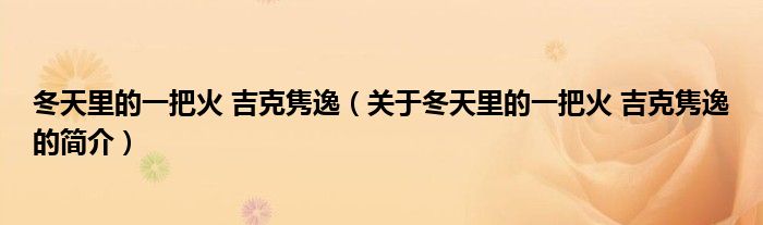 冬天里的一把火 吉克雋逸（關(guān)于冬天里的一把火 吉克雋逸的簡(jiǎn)介）