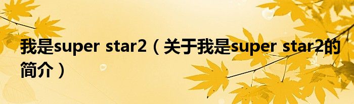 我是super star2（關(guān)于我是super star2的簡介）