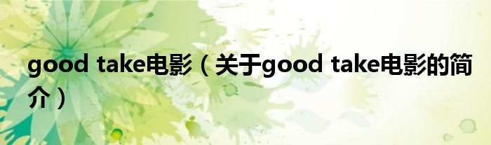 good take電影（關(guān)于good take電影的簡介）