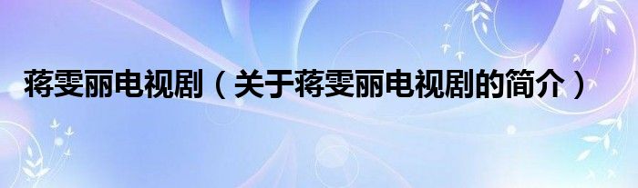 蔣雯麗電視?。P(guān)于蔣雯麗電視劇的簡(jiǎn)介）