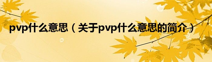 pvp什么意思（關(guān)于pvp什么意思的簡(jiǎn)介）