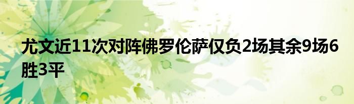 尤文近11次對陣佛羅倫薩僅負(fù)2場其余9場6勝3平