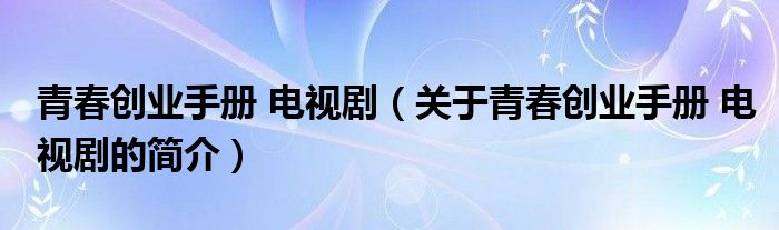 青春創(chuàng)業(yè)手冊 電視劇（關(guān)于青春創(chuàng)業(yè)手冊 電視劇的簡介）