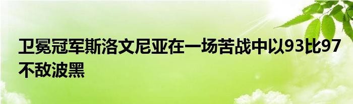 衛(wèi)冕冠軍斯洛文尼亞在一場苦戰(zhàn)中以93比97不敵波黑