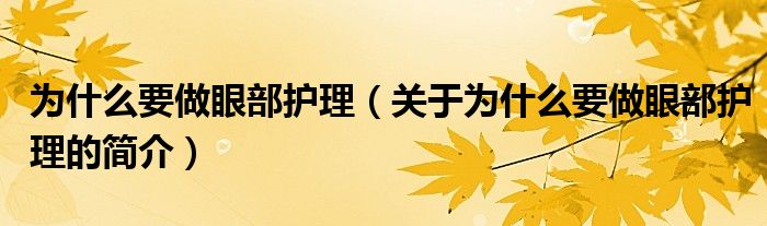 為什么要做眼部護(hù)理（關(guān)于為什么要做眼部護(hù)理的簡(jiǎn)介）