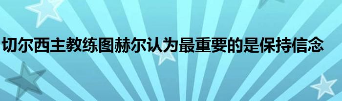 切爾西主教練圖赫爾認為最重要的是保持信念