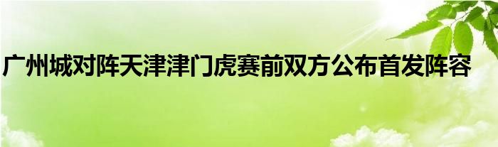 廣州城對(duì)陣天津津門(mén)虎賽前雙方公布首發(fā)陣容