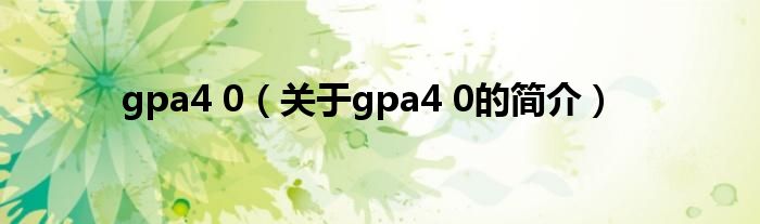 gpa4 0（關(guān)于gpa4 0的簡(jiǎn)介）