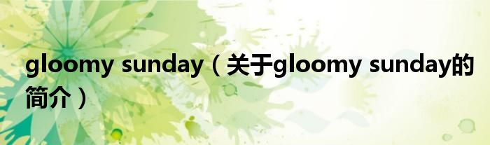 gloomy sunday（關于gloomy sunday的簡介）