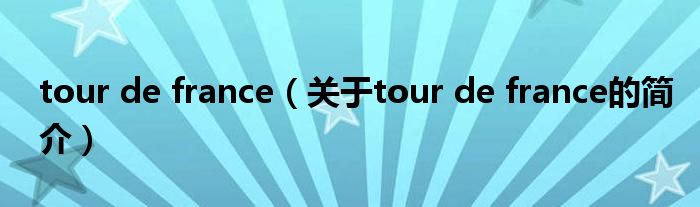 tour de france（關(guān)于tour de france的簡(jiǎn)介）