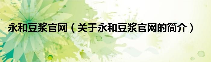 永和豆?jié){官網(wǎng)（關(guān)于永和豆?jié){官網(wǎng)的簡(jiǎn)介）