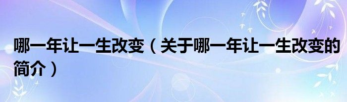 哪一年讓一生改變（關(guān)于哪一年讓一生改變的簡介）