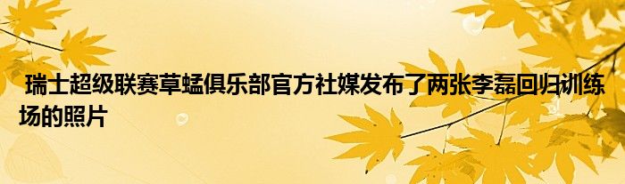  瑞士超級聯(lián)賽草蜢俱樂部官方社媒發(fā)布了兩張李磊回歸訓練場的照片