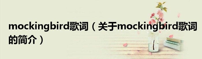 mockingbird歌詞（關(guān)于mockingbird歌詞的簡(jiǎn)介）