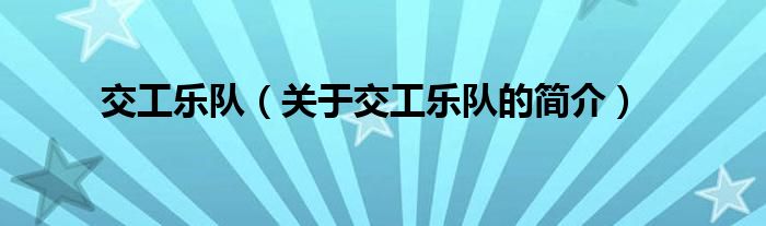 交工樂(lè)隊(duì)（關(guān)于交工樂(lè)隊(duì)的簡(jiǎn)介）