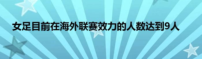 女足目前在海外聯(lián)賽效力的人數(shù)達(dá)到9人