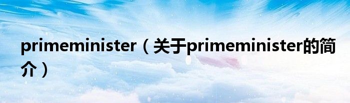 primeminister（關(guān)于primeminister的簡(jiǎn)介）