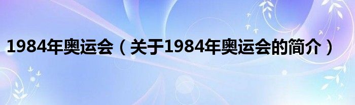 1984年奧運(yùn)會（關(guān)于1984年奧運(yùn)會的簡介）