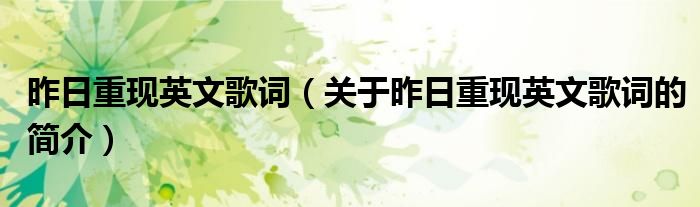 昨日重現(xiàn)英文歌詞（關于昨日重現(xiàn)英文歌詞的簡介）