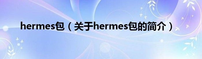 hermes包（關(guān)于hermes包的簡介）