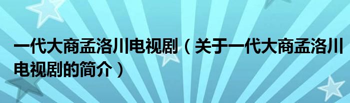 一代大商孟洛川電視?。P(guān)于一代大商孟洛川電視劇的簡(jiǎn)介）