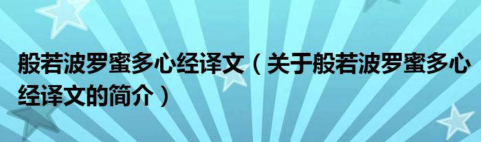 般若波羅蜜多心經(jīng)譯文（關于般若波羅蜜多心經(jīng)譯文的簡介）