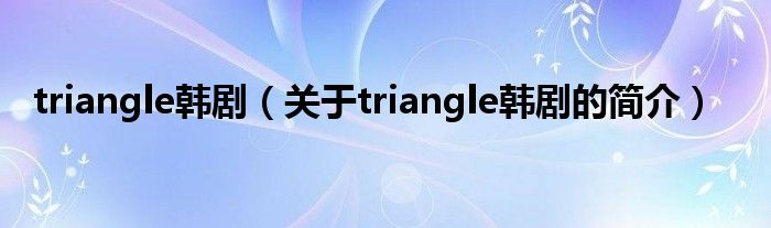 triangle韓?。P(guān)于triangle韓劇的簡介）