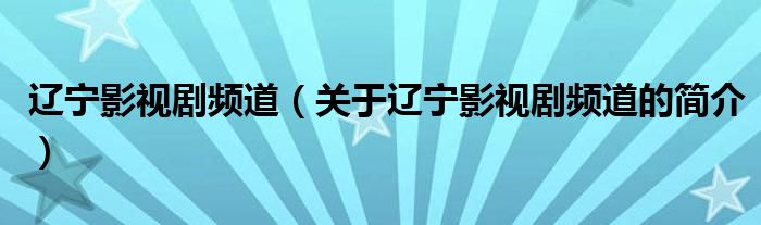 遼寧影視劇頻道（關(guān)于遼寧影視劇頻道的簡(jiǎn)介）