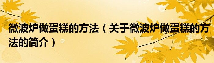 微波爐做蛋糕的方法（關(guān)于微波爐做蛋糕的方法的簡(jiǎn)介）