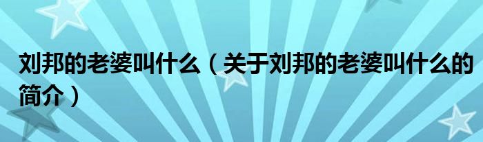 劉邦的老婆叫什么（關(guān)于劉邦的老婆叫什么的簡(jiǎn)介）