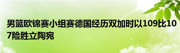 男籃歐錦賽小組賽德國經歷雙加時以109比107險勝立陶宛