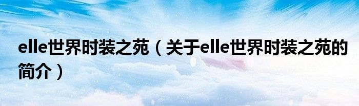 elle世界時裝之苑（關(guān)于elle世界時裝之苑的簡介）