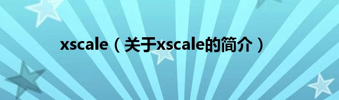 xscale（關(guān)于xscale的簡(jiǎn)介）