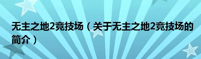 無主之地2競(jìng)技場(chǎng)（關(guān)于無主之地2競(jìng)技場(chǎng)的簡(jiǎn)介）