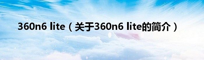 360n6 lite（關于360n6 lite的簡介）