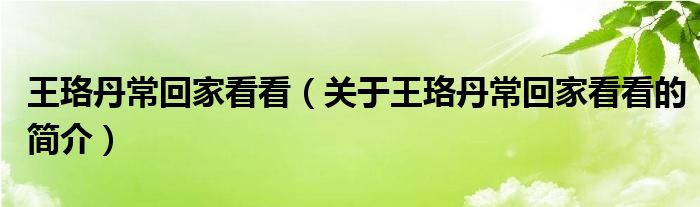 王珞丹?；丶铱纯矗P(guān)于王珞丹?；丶铱纯吹暮?jiǎn)介）