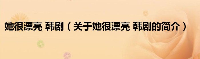 她很漂亮 韓劇（關(guān)于她很漂亮 韓劇的簡(jiǎn)介）