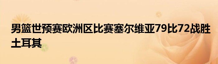 男籃世預賽歐洲區(qū)比賽塞爾維亞79比72戰(zhàn)勝土耳其