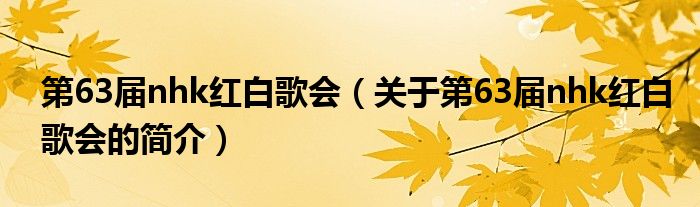 第63屆nhk紅白歌會(huì)（關(guān)于第63屆nhk紅白歌會(huì)的簡介）