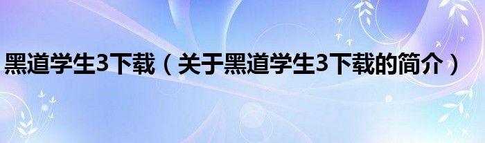 黑道學生3下載（關(guān)于黑道學生3下載的簡介）