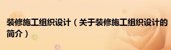 裝修施工組織設(shè)計(jì)（關(guān)于裝修施工組織設(shè)計(jì)的簡(jiǎn)介）