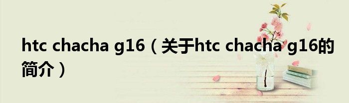 htc chacha g16（關(guān)于htc chacha g16的簡介）